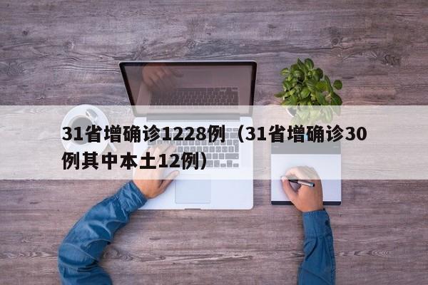 31省增确诊1228例(31省增确诊30例其中本土12例)