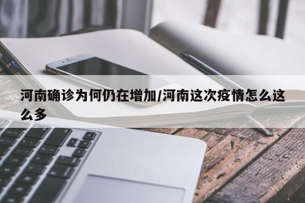 河南确诊为何仍在增加/河南这次疫情怎么这么多