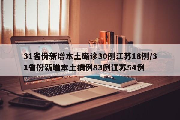 31省份新增本土确诊30例江苏18例/31省份新增本土病例83例江苏54例