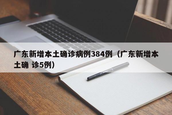 广东新增本土确诊病例384例(广东新增本土确 诊5例)