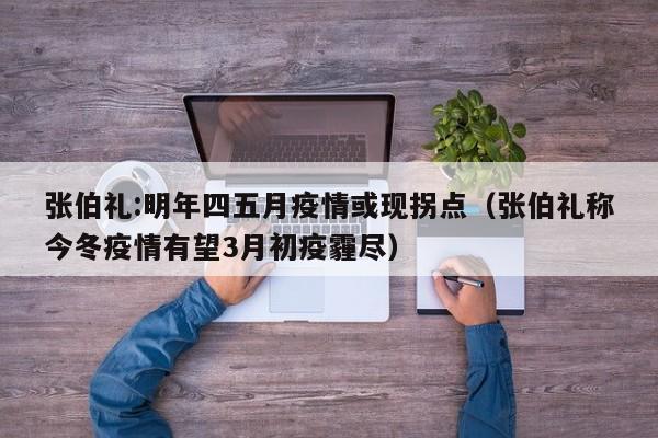 张伯礼:明年四五月疫情或现拐点(张伯礼称今冬疫情有望3月初疫霾尽)