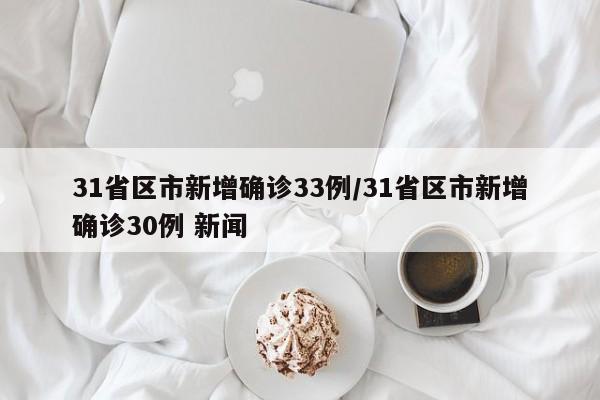 31省区市新增确诊33例/31省区市新增确诊30例 新闻
