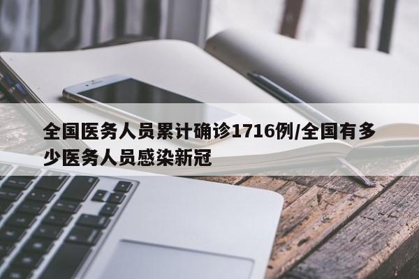 全国医务人员累计确诊1716例/全国有多少医务人员感染新冠