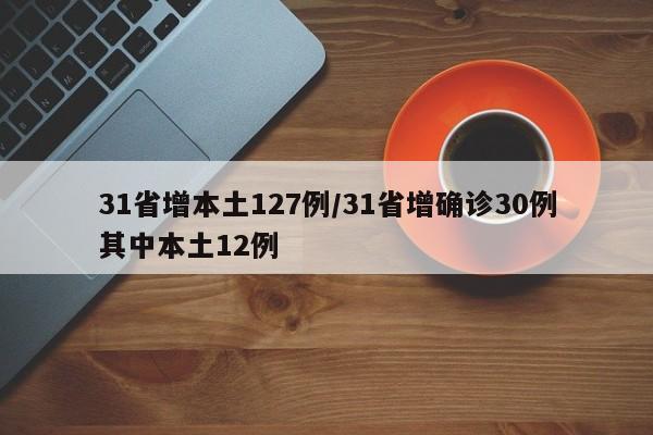 31省增本土127例/31省增确诊30例其中本土12例