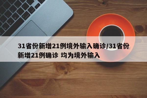 31省份新增21例境外输入确诊/31省份新增21例确诊 均为境外输入