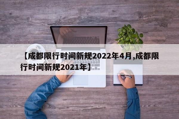 【成都限行时间新规2022年4月,成都限行时间新规2021年】