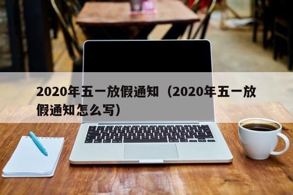 2020年五一放假通知(2020年五一放假通知怎么写)