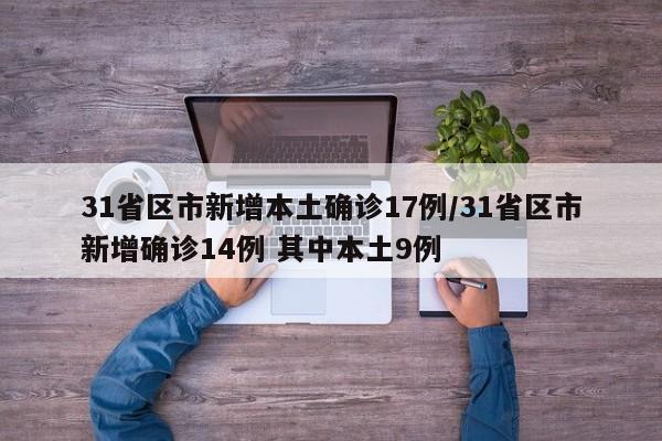 31省区市新增本土确诊17例/31省区市新增确诊14例 其中本土9例