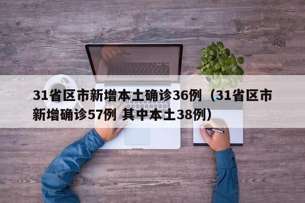 31省区市新增本土确诊36例(31省区市新增确诊57例 其中本土38例)