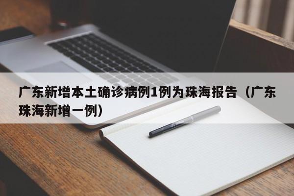 广东新增本土确诊病例1例为珠海报告(广东珠海新增一例)
