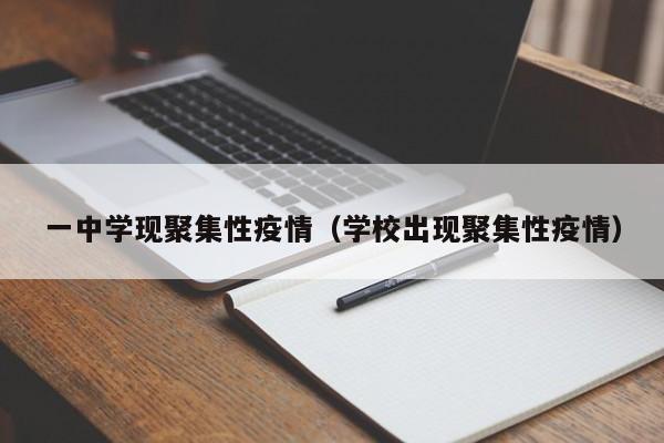 一中学现聚集性疫情(学校出现聚集性疫情)