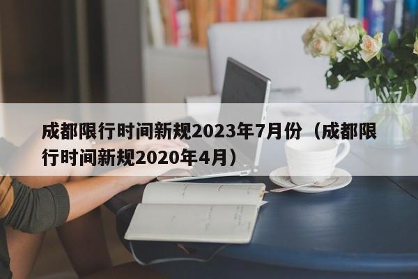 成都限行时间新规2023年7月份(成都限行时间新规2020年4月)