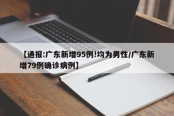 【通报:广东新增95例!均为男性/广东新增79例确诊病例】