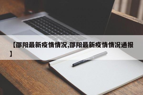 【邵阳最新疫情情况,邵阳最新疫情情况通报】