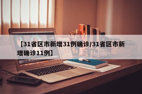 【31省区市新增31例确诊/31省区市新增确诊11例】