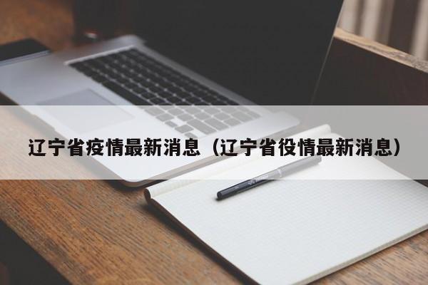 辽宁省疫情最新消息(辽宁省役情最新消息)