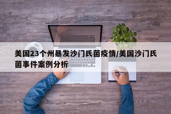 美国23个州暴发沙门氏菌疫情/美国沙门氏菌事件案例分析