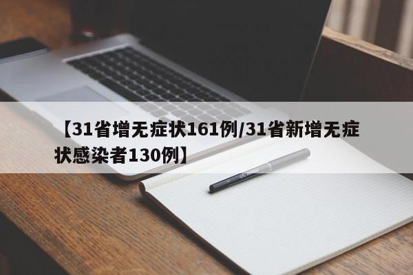 【31省增无症状161例/31省新增无症状感染者130例】
