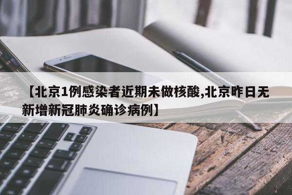 【北京1例感染者近期未做核酸,北京昨日无新增新冠肺炎确诊病例】