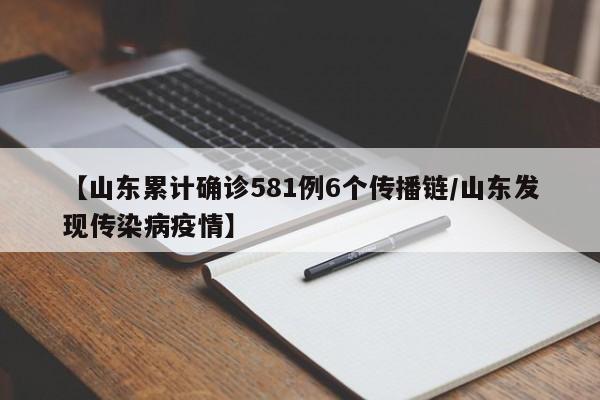 【山东累计确诊581例6个传播链/山东发现传染病疫情】