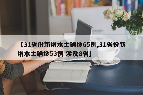 【31省份新增本土确诊65例,31省份新增本土确诊53例 涉及8省】