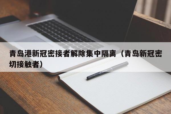 青岛港新冠密接者解除集中隔离(青岛新冠密切接触者)