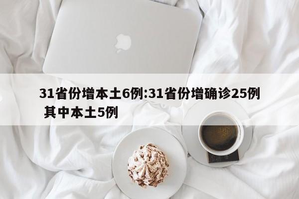 31省份增本土6例:31省份增确诊25例 其中本土5例