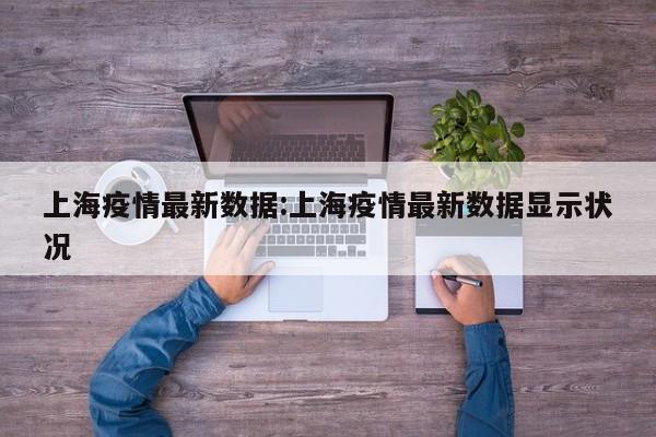 上海疫情最新数据:上海疫情最新数据显示状况