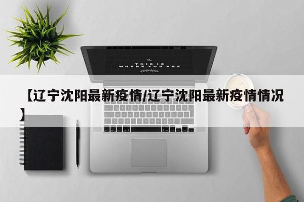 【辽宁沈阳最新疫情/辽宁沈阳最新疫情情况】