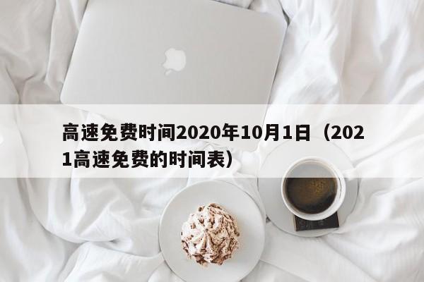 高速免费时间2020年10月1日(2021高速免费的时间表)