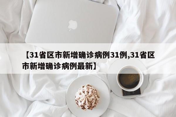 【31省区市新增确诊病例31例,31省区市新增确诊病例最新】