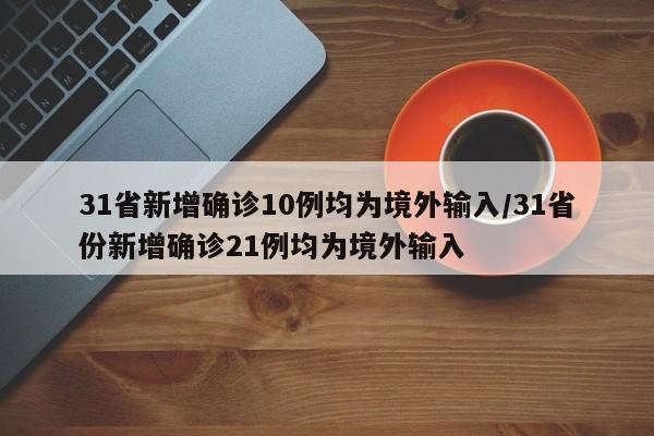 31省新增确诊10例均为境外输入/31省份新增确诊21例均为境外输入