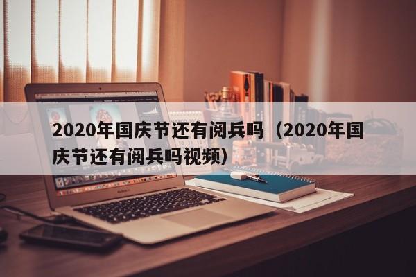 2020年国庆节还有阅兵吗(2020年国庆节还有阅兵吗视频)