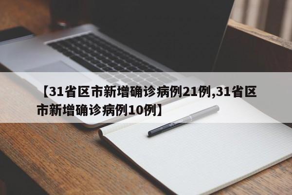 【31省区市新增确诊病例21例,31省区市新增确诊病例10例】