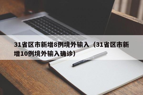 31省区市新增8例境外输入(31省区市新增10例境外输入确诊)