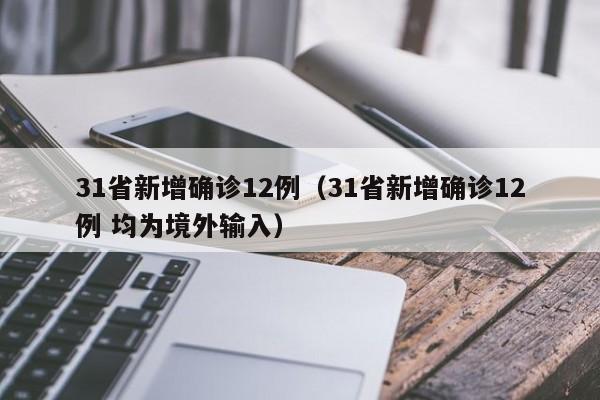 31省新增确诊12例(31省新增确诊12例 均为境外输入)