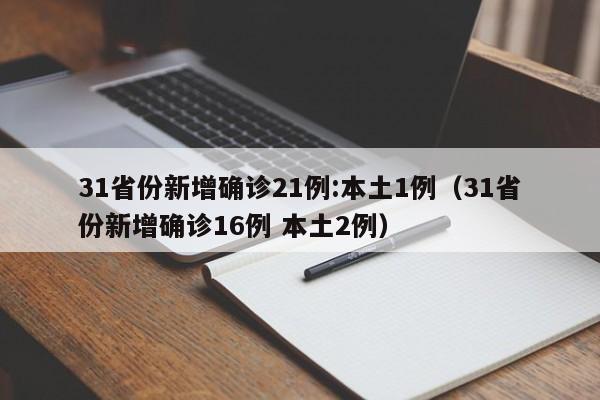 31省份新增确诊21例:本土1例(31省份新增确诊16例 本土2例)