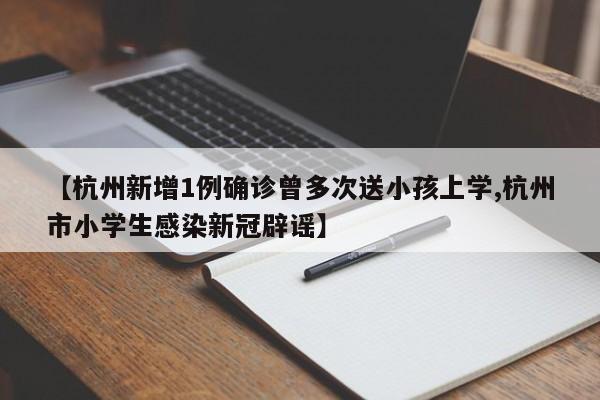 【杭州新增1例确诊曾多次送小孩上学,杭州市小学生感染新冠辟谣】