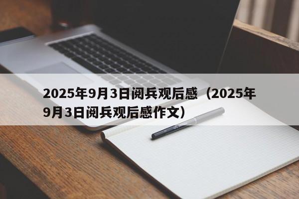 2025年9月3日阅兵观后感(2025年9月3日阅兵观后感作文)