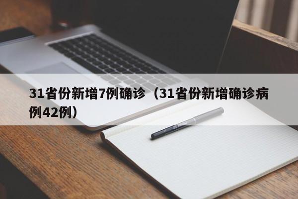 31省份新增7例确诊(31省份新增确诊病例42例)