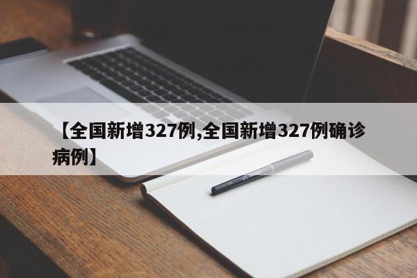 【全国新增327例,全国新增327例确诊病例】