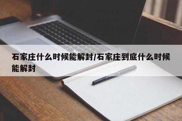 石家庄什么时候能解封/石家庄到底什么时候能解封