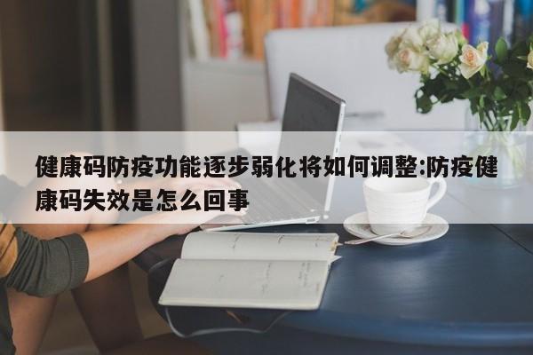 健康码防疫功能逐步弱化将如何调整:防疫健康码失效是怎么回事