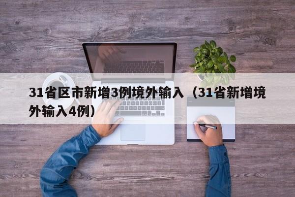 31省区市新增3例境外输入(31省新增境外输入4例)