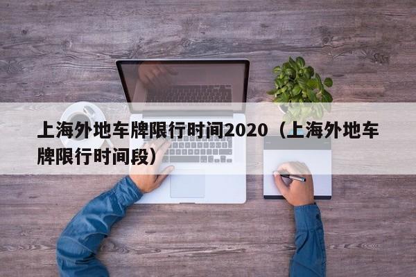 上海外地车牌限行时间2020(上海外地车牌限行时间段)