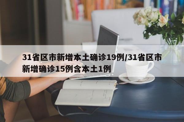 31省区市新增本土确诊19例/31省区市新增确诊15例含本土1例