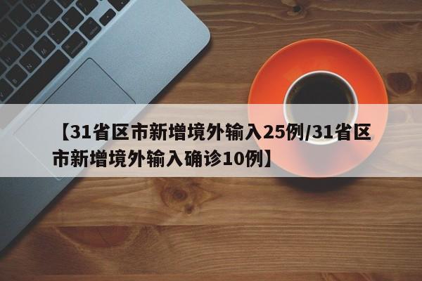 【31省区市新增境外输入25例/31省区市新增境外输入确诊10例】
