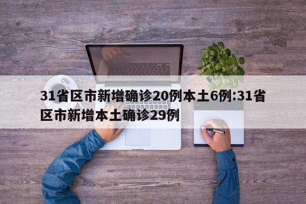 31省区市新增确诊20例本土6例:31省区市新增本土确诊29例