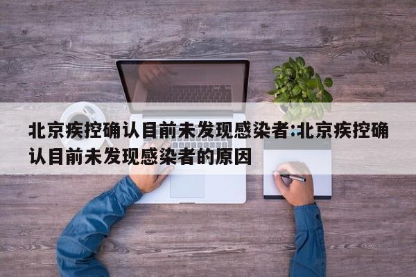 北京疾控确认目前未发现感染者:北京疾控确认目前未发现感染者的原因