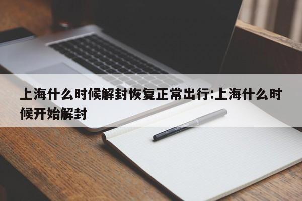 上海什么时候解封恢复正常出行:上海什么时候开始解封